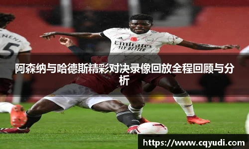 阿森纳与哈德斯精彩对决录像回放全程回顾与分析