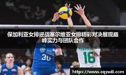 保加利亚女排迎战塞尔维亚女排精彩对决展现巅峰实力与团队合作