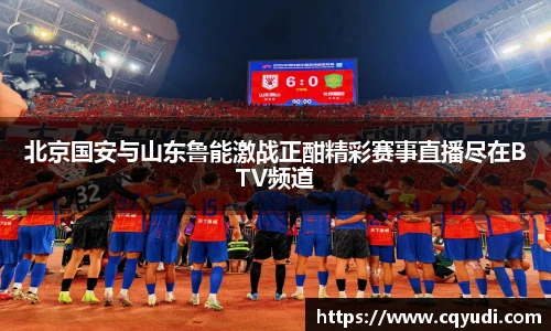 北京国安与山东鲁能激战正酣精彩赛事直播尽在BTV频道