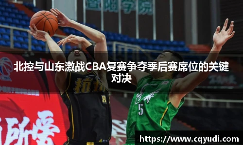 北控与山东激战CBA复赛争夺季后赛席位的关键对决